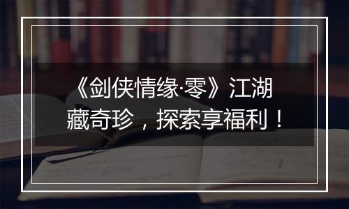 《剑侠情缘·零》江湖藏奇珍，探索享福利！
