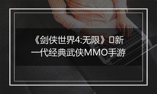 《剑侠世界4:无限》​新一代经典武侠MMO手游