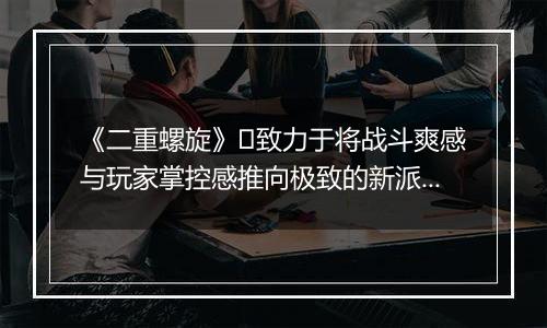 《二重螺旋》​致力于将战斗爽感与玩家掌控感推向极致的新派ACT二游