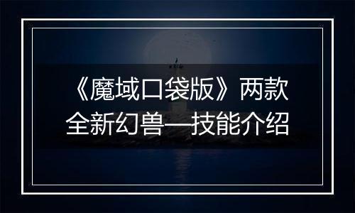 《魔域口袋版》两款全新幻兽—技能介绍