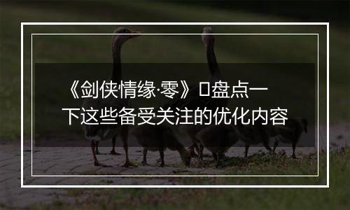 《剑侠情缘·零》​盘点一下这些备受关注的优化内容