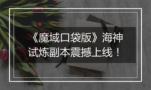 《魔域口袋版》海神试炼副本震撼上线！