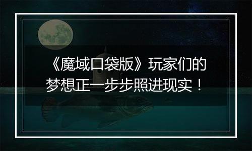 《魔域口袋版》玩家们的梦想正一步步照进现实！