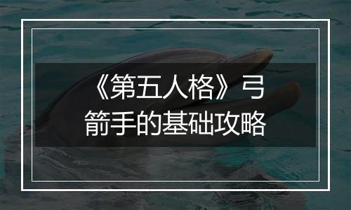 《第五人格》弓箭手的基础攻略