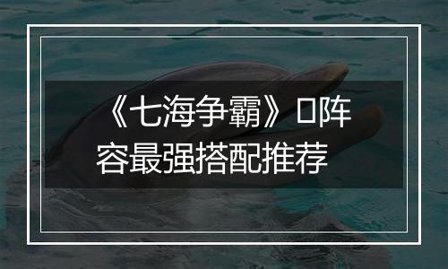 《七海争霸》​阵容最强搭配推荐