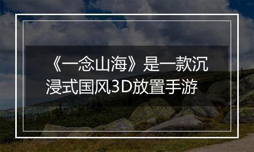 《一念山海》是一款沉浸式国风3D放置手游