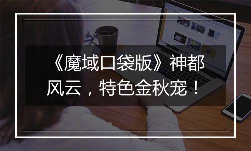 《魔域口袋版》神都风云，特色金秋宠！