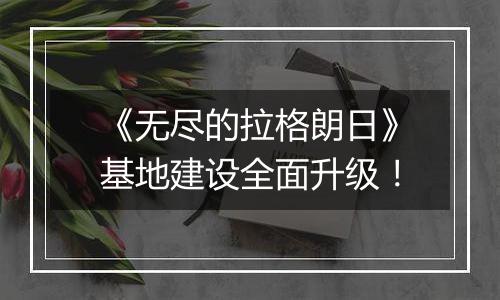 《无尽的拉格朗日》基地建设全面升级！