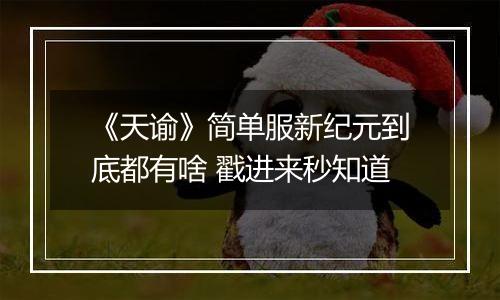 《天谕》简单服新纪元到底都有啥 戳进来秒知道