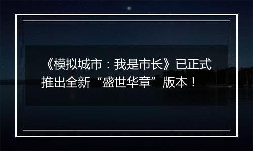 《模拟城市：我是市长》已正式推出全新“盛世华章”版本！