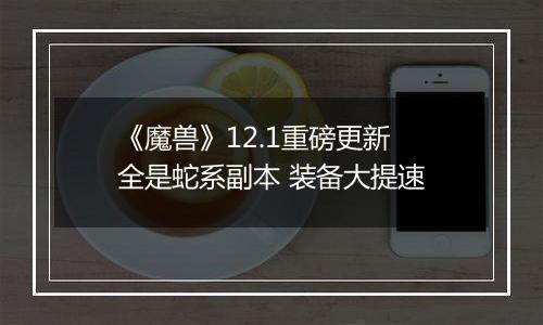 《魔兽》12.1重磅更新 全是蛇系副本 装备大提速