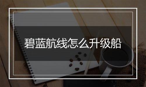 碧蓝航线怎么升级船