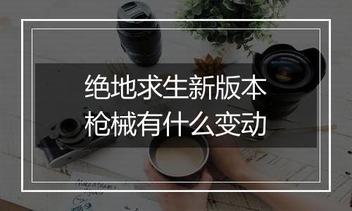 绝地求生新版本枪械有什么变动