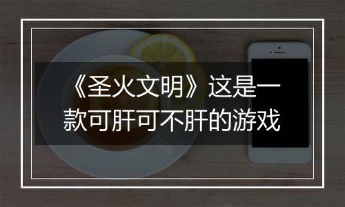 《圣火文明》这是一款可肝可不肝的游戏