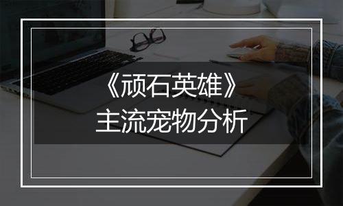 《顽石英雄》主流宠物分析