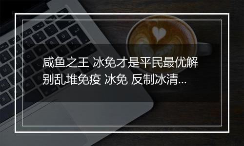 咸鱼之王 冰免才是平民最优解 别乱堆免疫 冰免 反制冰清才是最大收益