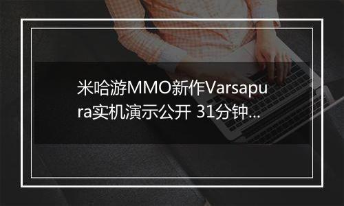 米哈游MMO新作Varsapura实机演示公开 31分钟诚意满满