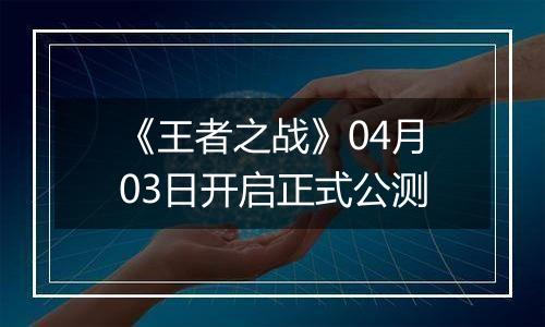 《王者之战》04月03日开启正式公测