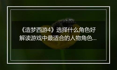 《造梦西游4》选择什么角色好 解读游戏中最适合的人物角色选择