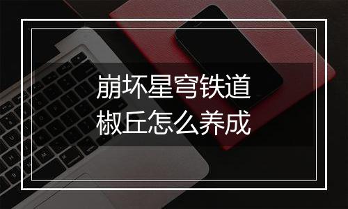 崩坏星穹铁道椒丘怎么养成