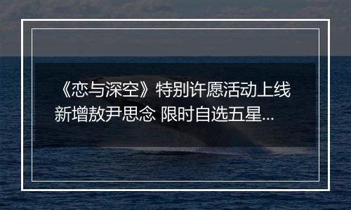 《恋与深空》特别许愿活动上线 新增敖尹思念 限时自选五星开启