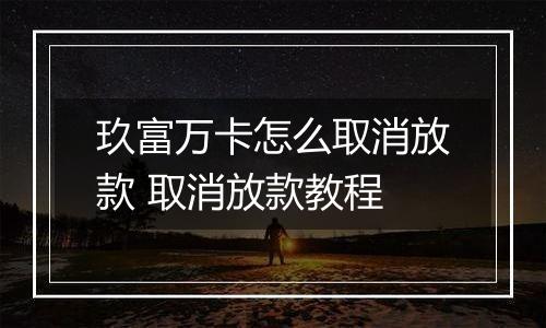 玖富万卡怎么取消放款 取消放款教程