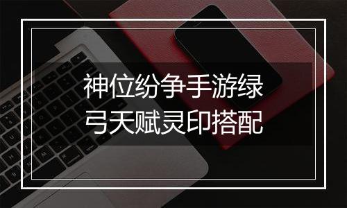 神位纷争手游绿弓天赋灵印搭配