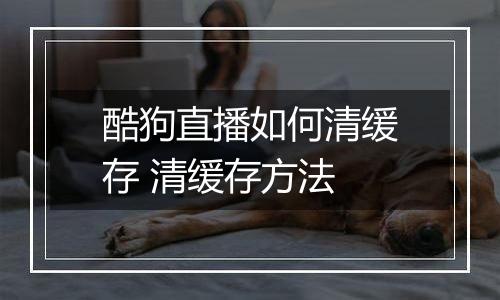 酷狗直播如何清缓存 清缓存方法