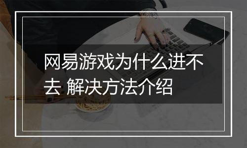 网易游戏为什么进不去 解决方法介绍