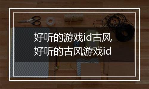 好听的游戏id古风 好听的古风游戏id