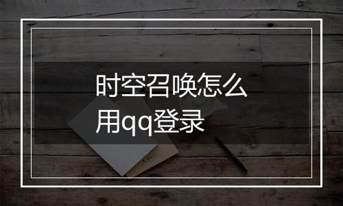 时空召唤怎么用qq登录
