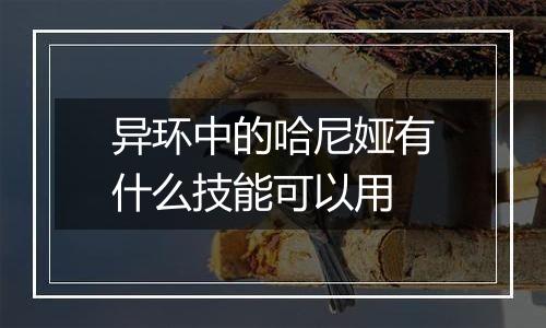 异环中的哈尼娅有什么技能可以用