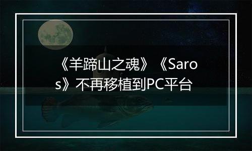 《羊蹄山之魂》《Saros》不再移植到PC平台