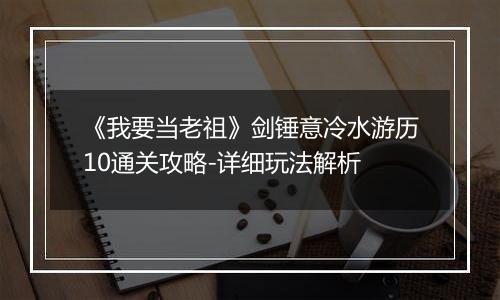 《我要当老祖》剑锤意冷水游历10通关攻略-详细玩法解析