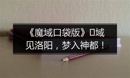 《魔域口袋版》​域见洛阳，梦入神都！