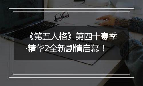 《第五人格》第四十赛季·精华2全新剧情启幕！