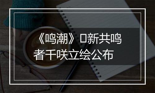 《鸣潮》​新共鸣者千咲立绘公布