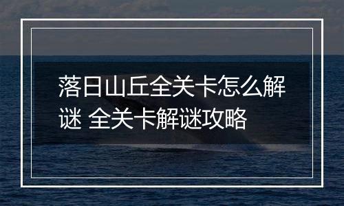 落日山丘全关卡怎么解谜 全关卡解谜攻略