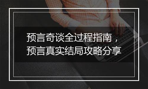 预言奇谈全过程指南,预言真实结局攻略分享