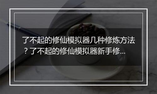 了不起的修仙模拟器几种修炼方法?了不起的修仙模拟器新手修炼