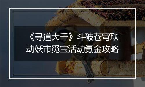 《寻道大千》斗破苍穹联动妖市觅宝活动氪金攻略