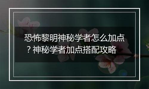 恐怖黎明神秘学者怎么加点?神秘学者加点搭配攻略