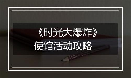 《时光大爆炸》使馆活动攻略
