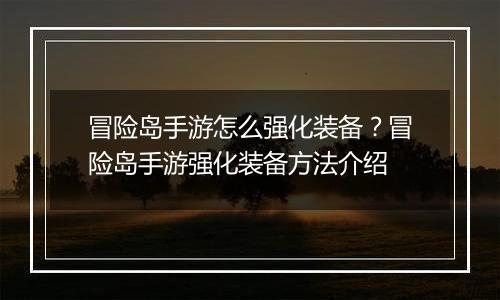 冒险岛手游怎么强化装备?冒险岛手游强化装备方法介绍