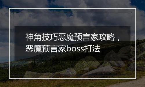 神角技巧恶魔预言家攻略,恶魔预言家boss打法