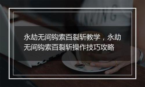永劫无间钩索百裂斩教学,永劫无间钩索百裂斩操作技巧攻略