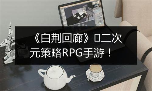 《白荆回廊》​二次元策略RPG手游！