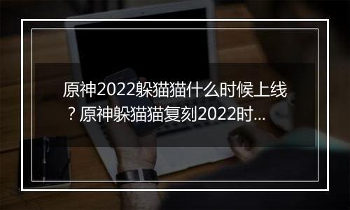 原神2022躲猫猫什么时候上线？原神躲猫猫复刻2022时间介绍