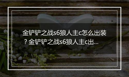 金铲铲之战s6狼人主c怎么出装？金铲铲之战s6狼人主c出装攻略