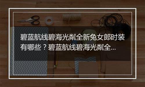 碧蓝航线碧海光粼全新兔女郎时装有哪些？碧蓝航线碧海光粼全新兔女郎时装介绍